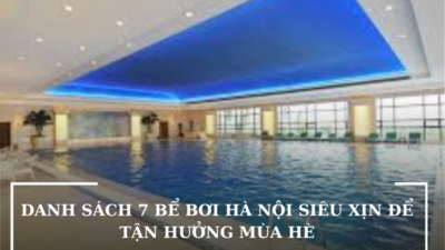 DANH SÁCH 7 BỂ BƠI HÀ NỘI SIÊU XỊN ĐỂ TẬN HƯỞNG MÙA HÈ