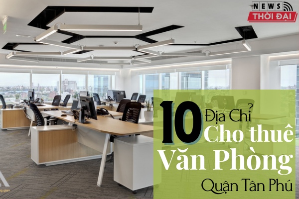 Top 10 Địa Chỉ Cho Thuê Văn Phòng Quận Tân Phú Tốt Nhất