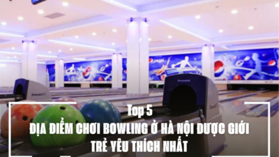 TOP 5 ĐỊA ĐIỂM CHƠI BOWLING Ở HÀ NỘI ĐƯỢC GIỚI TRẺ YÊU THÍCH NHẤT