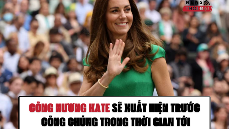 CÔNG NƯƠNG KATE SẼ XUẤT HIỆN TRƯỚC CÔNG CHÚNG TRONG THỜI GIAN TỚI