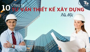 Top 10 công ty tư vấn thiết kế xây dựng Hà Nội chuyên nghiệp nhất