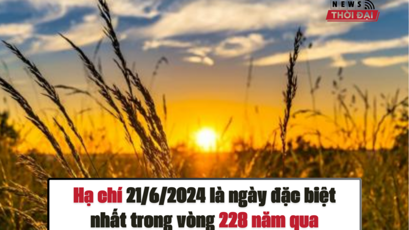 Hạ chí 21/6/2024 là ngày đặc biệt nhất trong vòng 228 năm qua