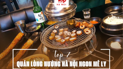 TOP 7 QUÁN LÒNG NƯỚNG HÀ NỘI NGON MÊ LY