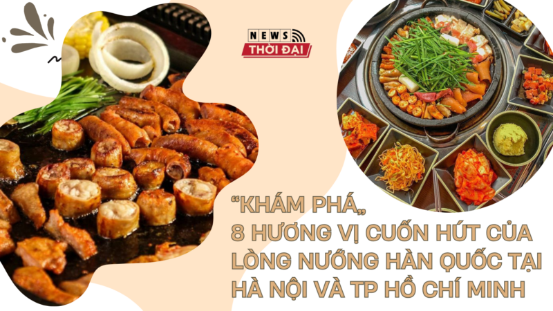 “KHÁM PHÁ” 8 HƯƠNG VỊ CUỐN HÚT CỦA LÒNG NƯỚNG HÀN QUỐC TẠI HÀ NỘI VÀ TP HCM