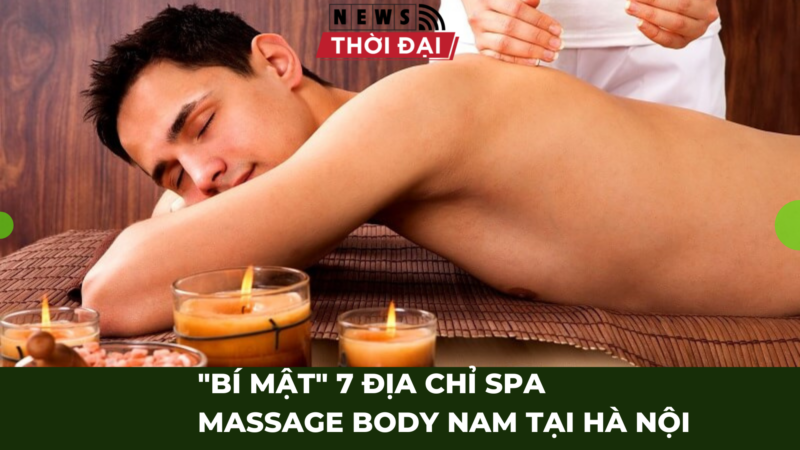 “BÍ MẬT” 7 ĐỊA CHỈ SPA MASSAGE BODY NAM TẠI HÀ NỘI