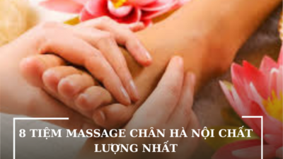 8 TIỆM MASSAGE CHÂN HÀ NỘI CHẤT LƯỢNG NHẤT