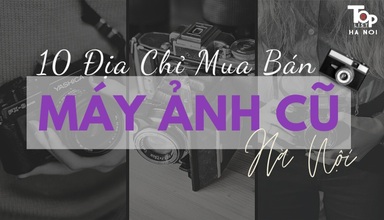 8 địa chỉ mua bán máy ảnh cũ Hà Nội chất lượng tốt nhất