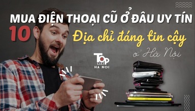 Mua điện thoại cũ ở đâu uy tín: 10 địa chỉ đáng tin cậy ở Hà Nội