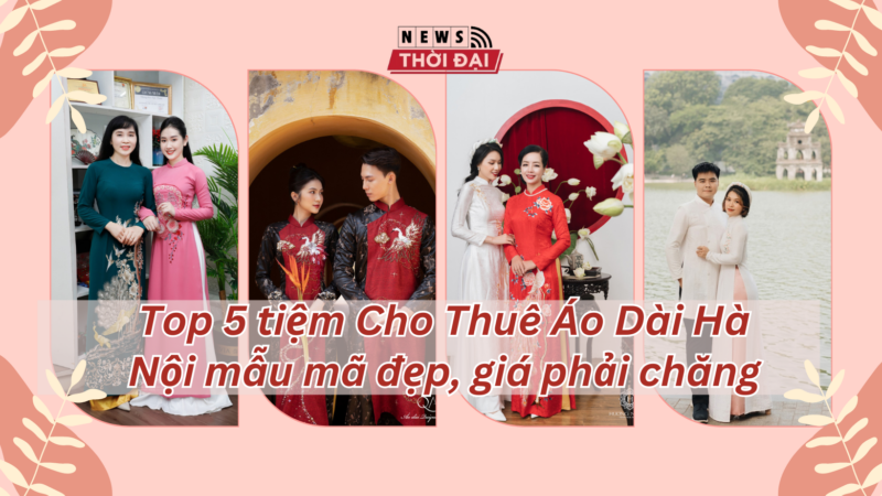 Top 5 tiệm Cho Thuê Áo Dài Hà Nội mẫu mã đẹp, giá phải chăng