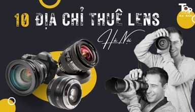 Top 10 địa chỉ cho thuê lens Hà Nội uy tín