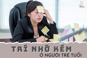 7 Nguyên Nhân Gây Ra Tình Trạng Trí Nhớ Kém Ở Người Trẻ Tuổi