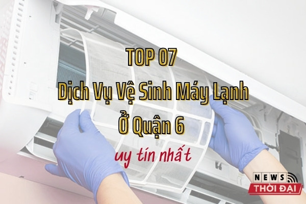 Top 07 Dịch Vụ Vệ Sinh Máy Lạnh Quận 6 Uy Tín Nhất