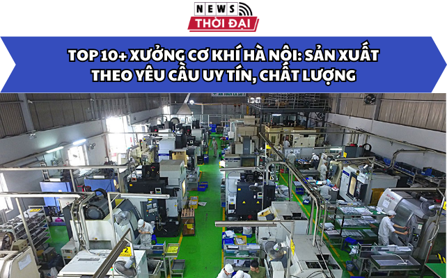 Top 10+ Xưởng cơ khí Hà Nội: Sản xuất theo yêu cầu uy tín, chất lượng